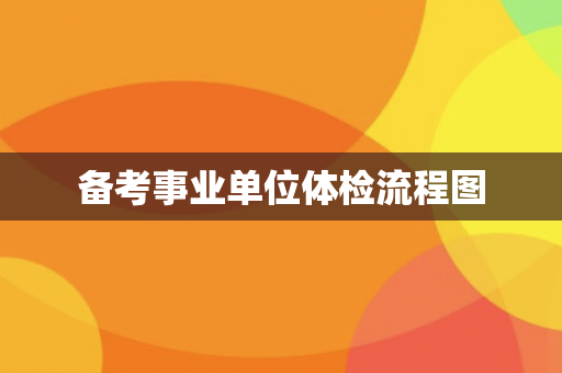 备考事业单位体检流程图