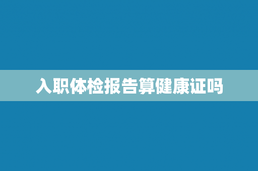 入职体检报告算健康证吗