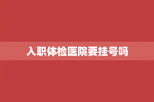 入职体检医院要挂号吗