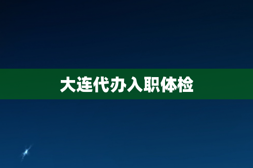 大连代办入职体检