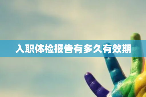 入职体检报告有多久有效期