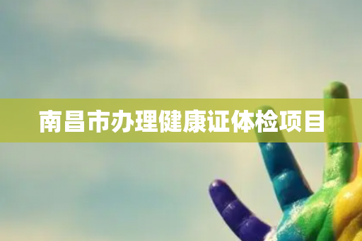 南昌市办理健康证体检项目