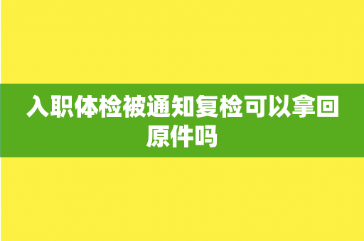 入职体检被通知复检可以拿回原件吗