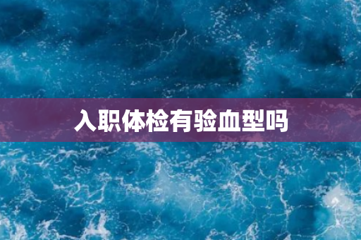 入职体检有验血型吗