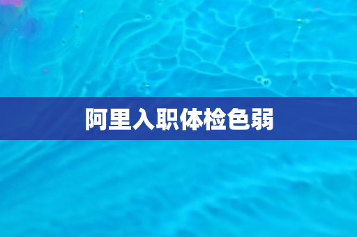 阿里入职体检色弱