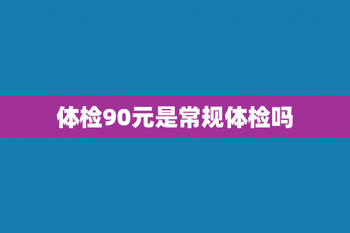 体检90元是常规体检吗