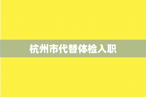 杭州市代替体检入职