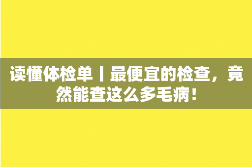 读懂体检单丨最便宜的检查，竟然能查这么多毛病！