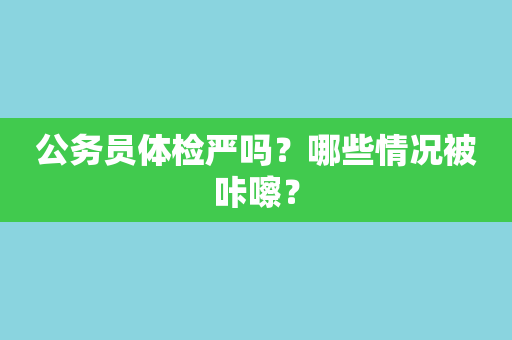 公务员体检严吗？哪些情况被咔嚓？