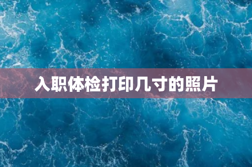 入职体检打印几寸的照片