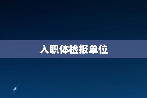 入职体检报单位