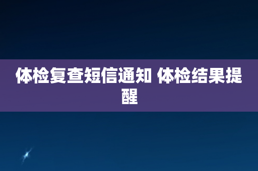 体检复查短信通知 体检结果提醒