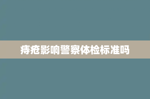 痔疮影响警察体检标准吗