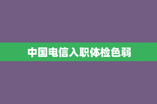中国电信入职体检色弱