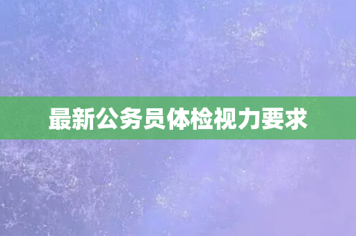 最新公务员体检视力要求