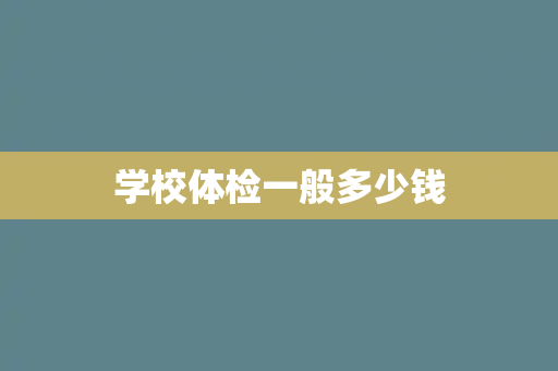 学校体检一般多少钱