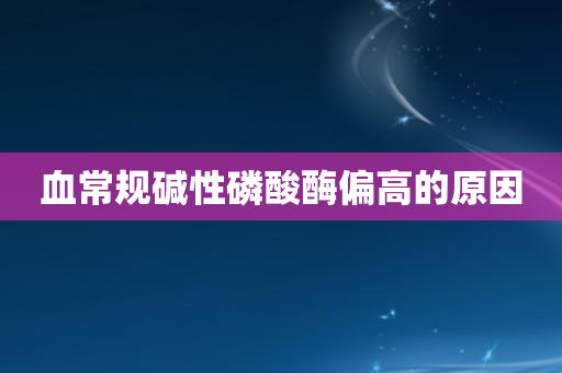 血常规碱性磷酸酶偏高的原因