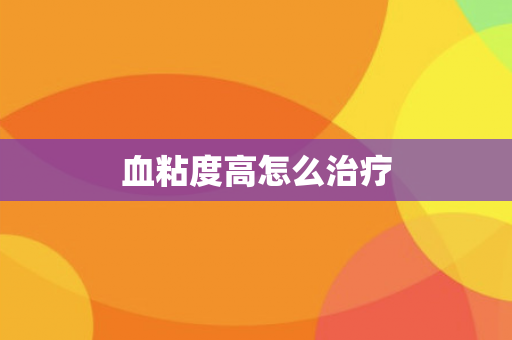 血粘度高怎么治疗