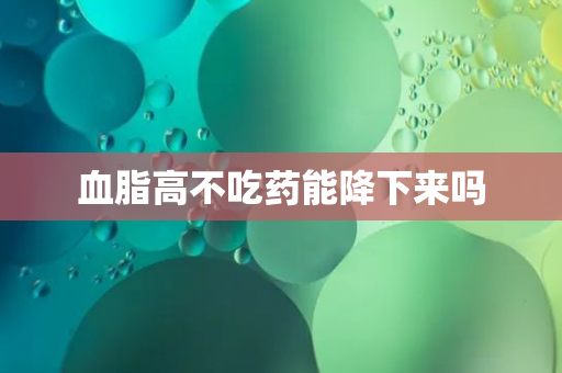 血脂高不吃药能降下来吗