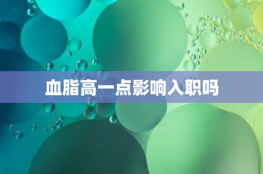 血脂高一点影响入职吗