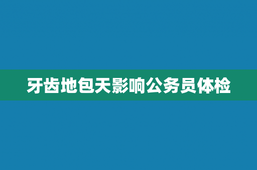 牙齿地包天影响公务员体检