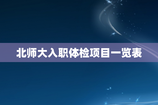 北师大入职体检项目一览表