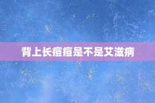 背上长痘痘是不是艾滋病
