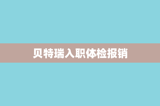 贝特瑞入职体检报销