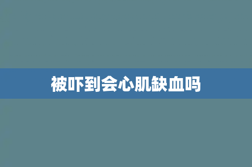 被吓到会心肌缺血吗