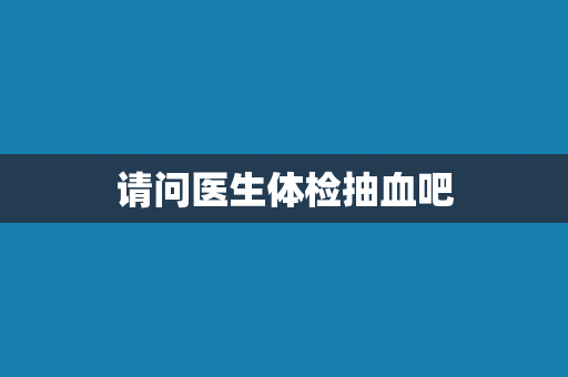 请问医生体检抽血吧