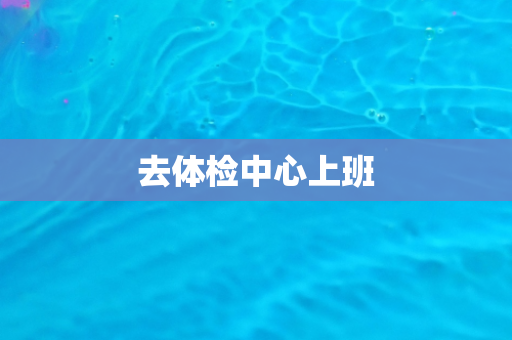 去体检中心上班