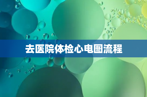 去医院体检心电图流程
