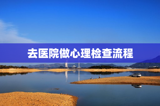 去医院做心理检查流程