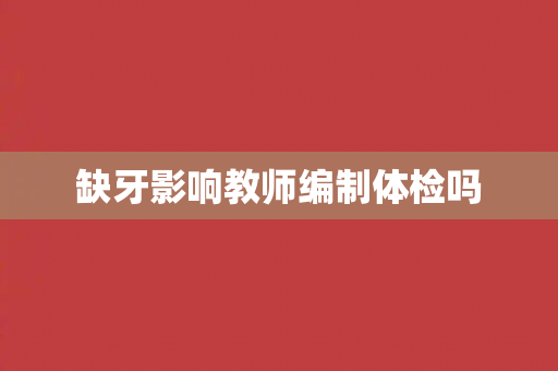 缺牙影响教师编制体检吗