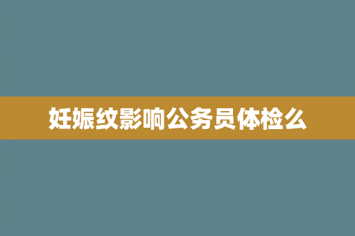 妊娠纹影响公务员体检么
