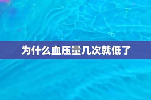 为什么血压量几次就低了