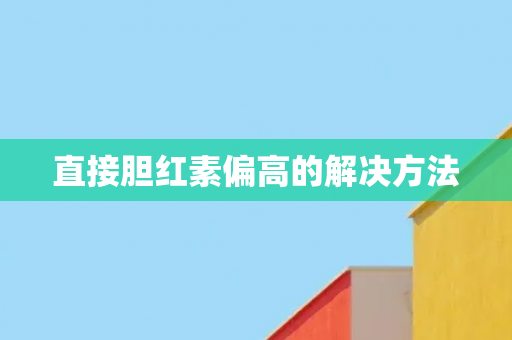 直接胆红素偏高的解决方法