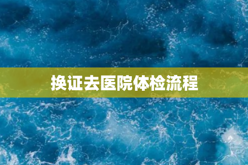 换证去医院体检流程