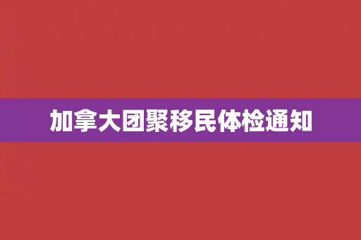 加拿大团聚移民体检通知