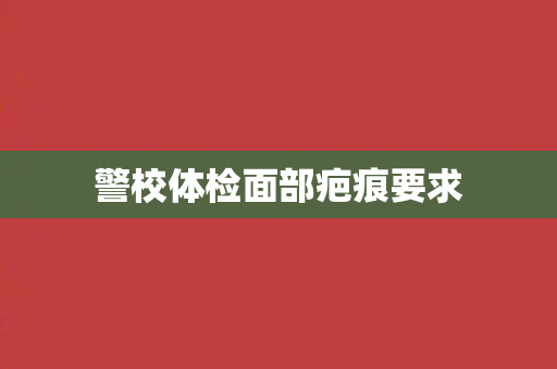 警校体检面部疤痕要求