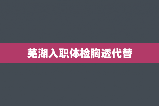 芜湖入职体检胸透代替