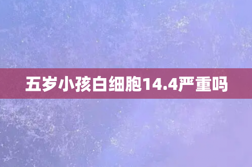 五岁小孩白细胞14.4严重吗