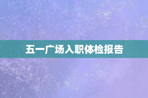 五一广场入职体检报告