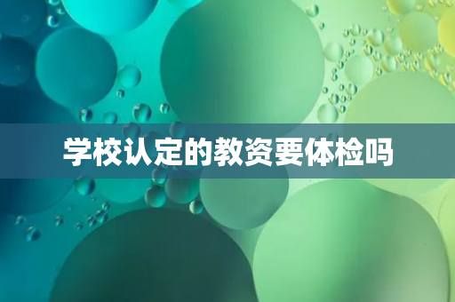 学校认定的教资要体检吗