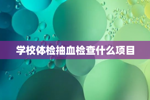 学校体检抽血检查什么项目