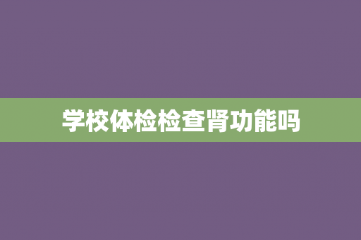 学校体检检查肾功能吗