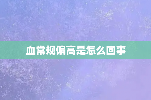 血常规偏高是怎么回事