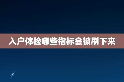 入户体检哪些指标会被刷下来