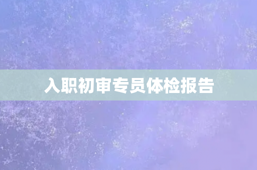 入职初审专员体检报告