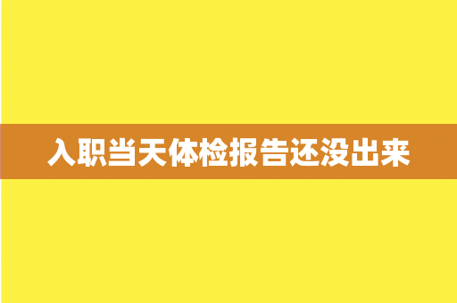 入职当天体检报告还没出来